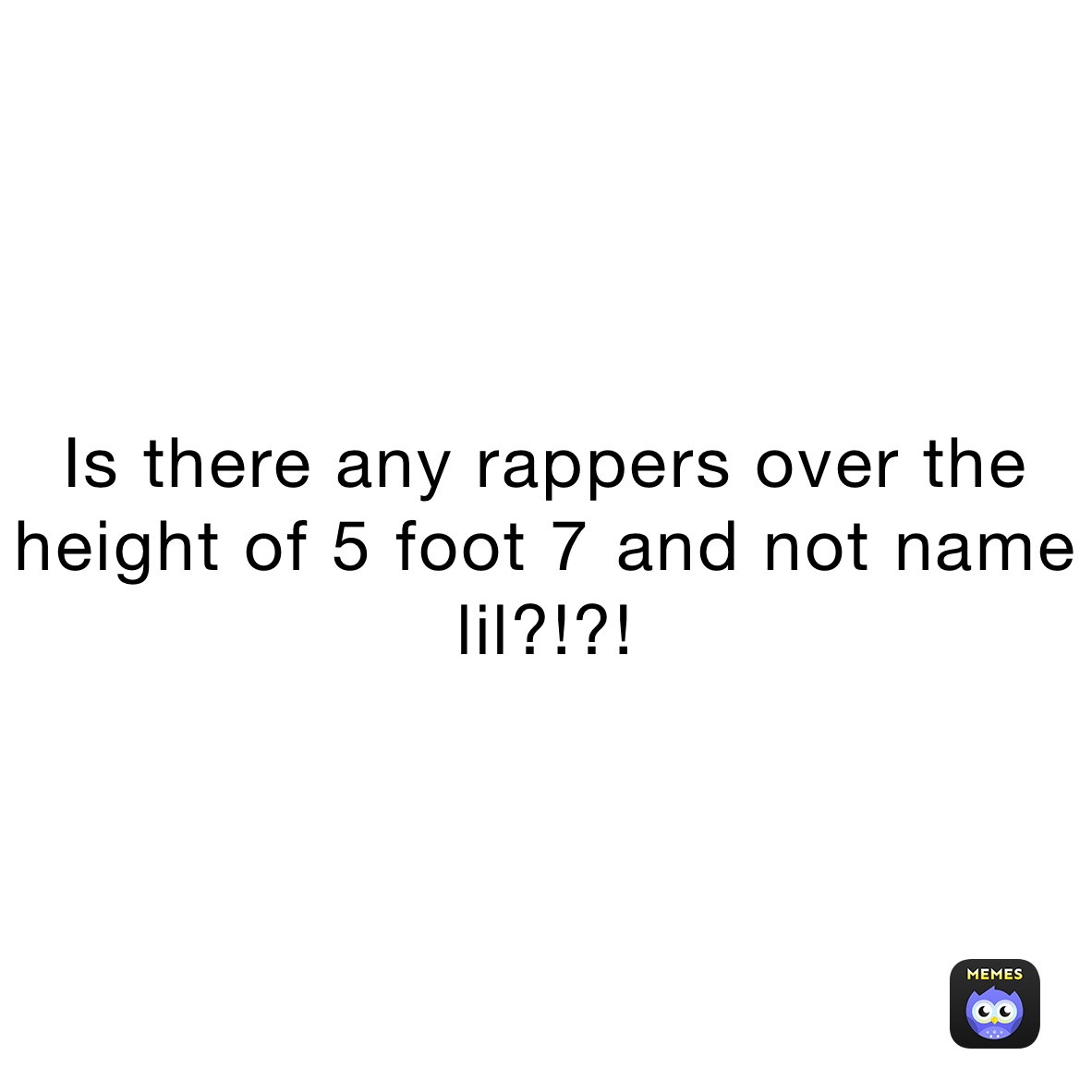 Is there any rappers over the height of 5 foot 7￼ and not name lil?!?!