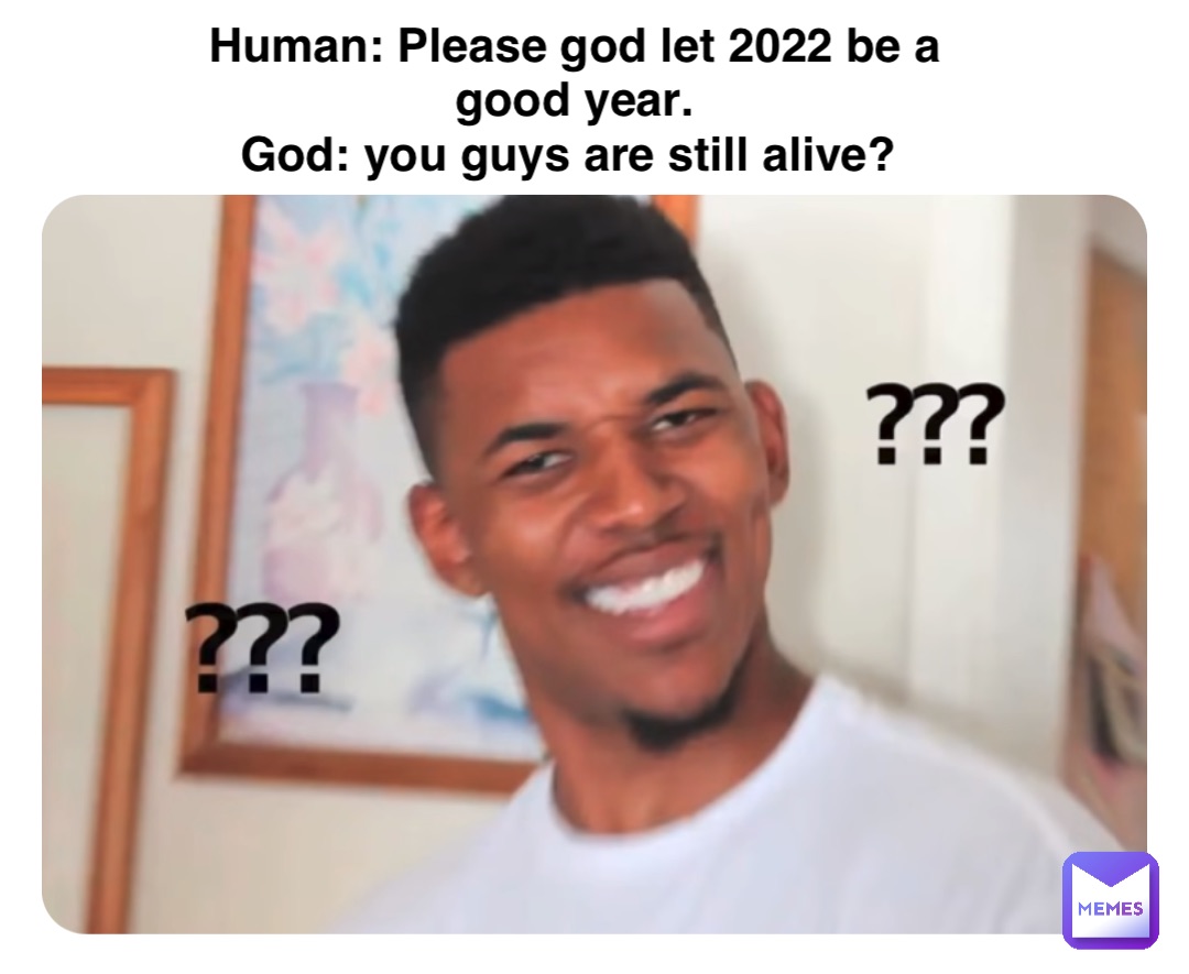 Double tap to edit Human: Please god let 2022 be a good year. 
God: you guys are still alive?