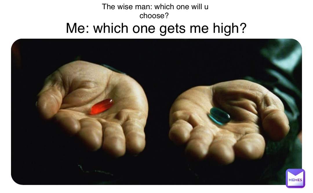 Double tap to edit The wise man: which one will u choose? Me: which one gets me high?