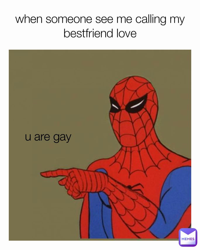 when someone see me calling my bestfriend love u are gay