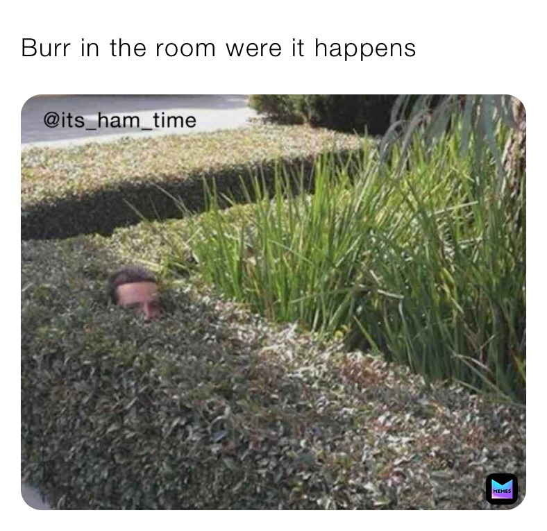 Burr in the room were it happens 