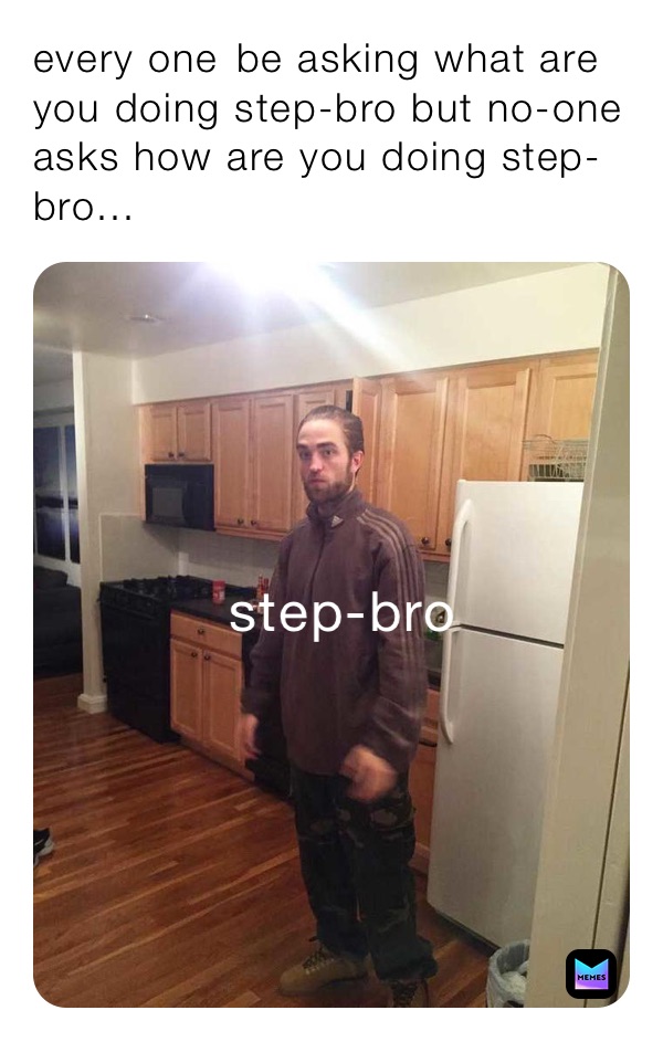 Every One Be Asking What Are You Doing Step Bro But No One Asks How Are You Doing Step Bro