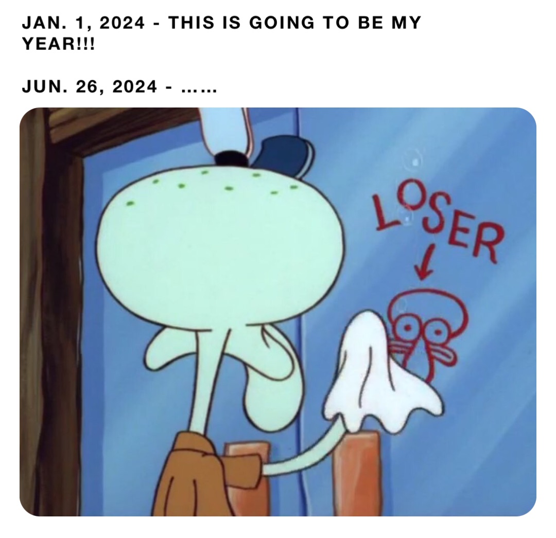 JAN. 1, 2024 - THIS IS GOING TO BE MY YEAR!!! 

JUN. 26, 2024 - ……