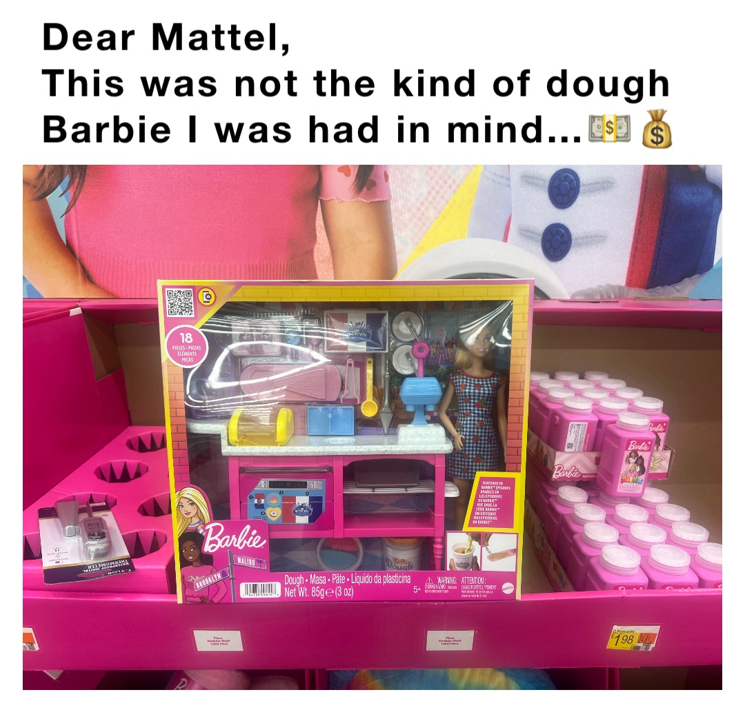Dear Mattel, 
This was not the kind of dough Barbie I was had in mind…💵💰
