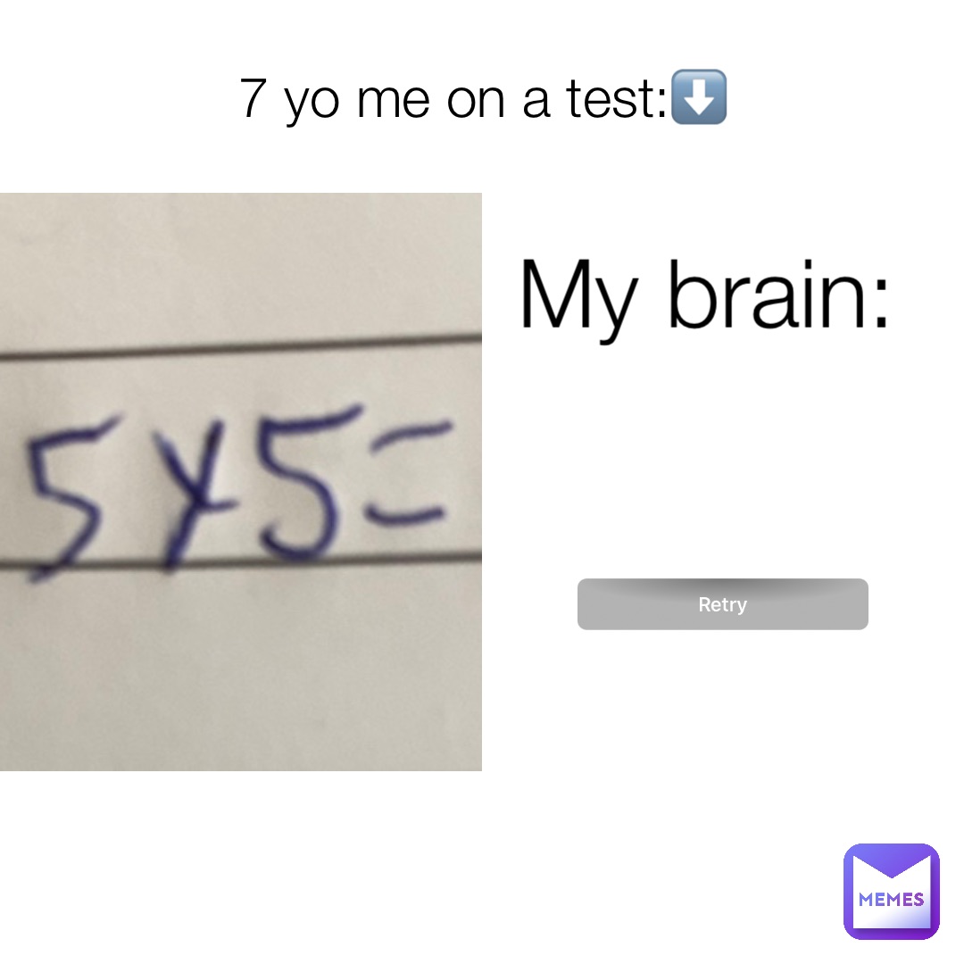 7 yo me on a test:⬇️ My brain: