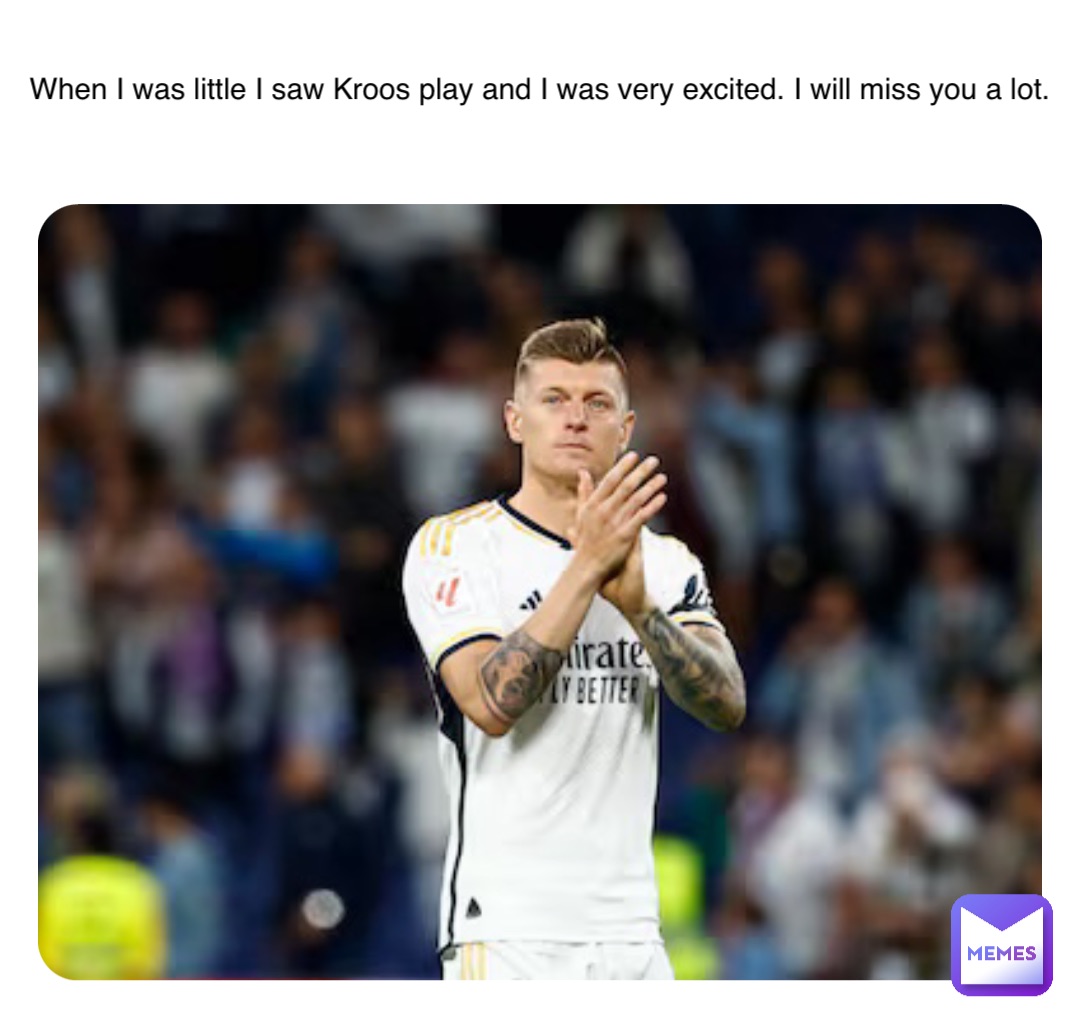 When I was little I saw Kroos play and I was very excited. I will miss you a lot.