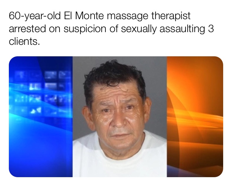 60-year-old El Monte massage therapist arrested on suspicion of sexually assaulting 3 clients.