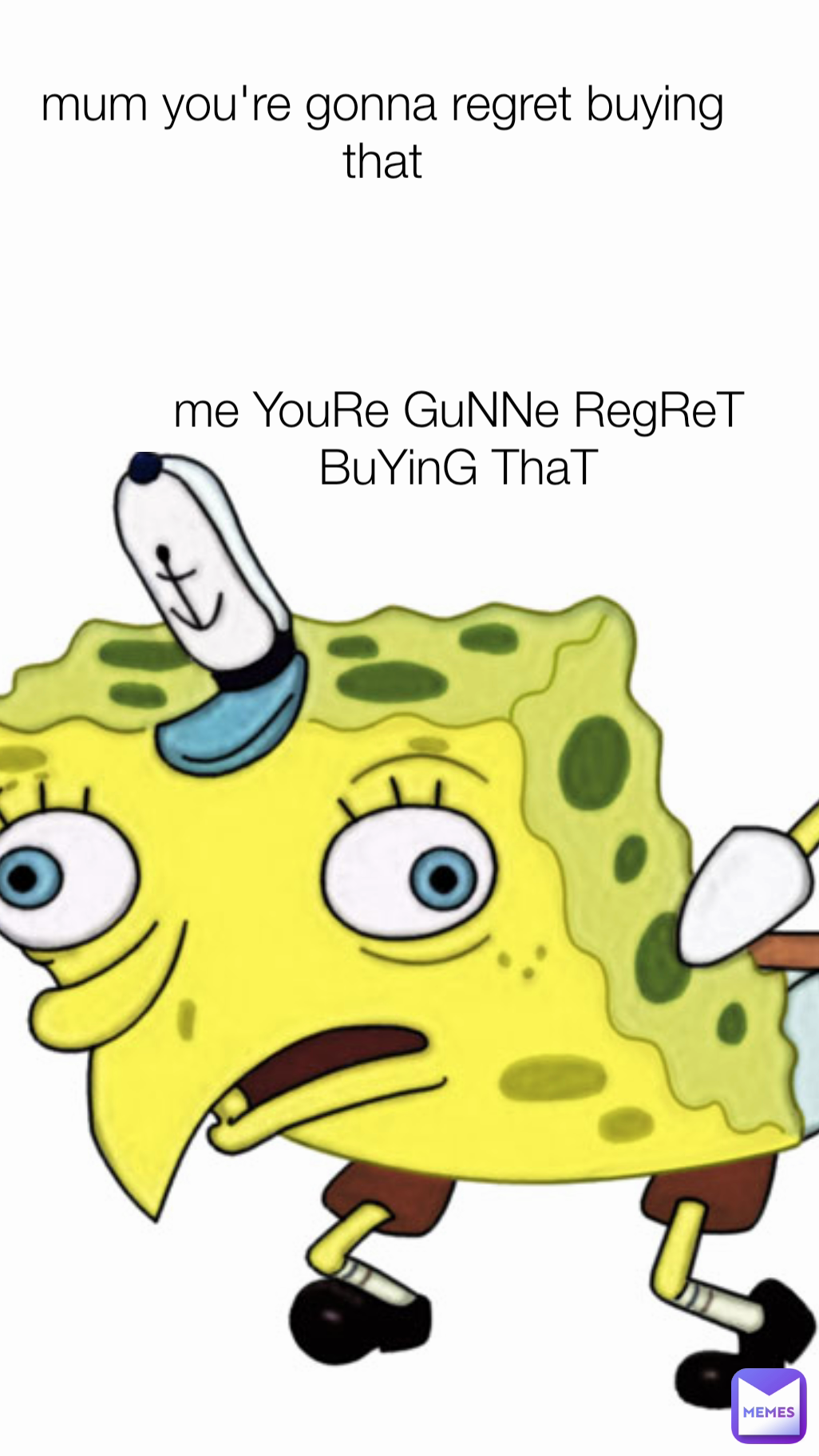 mum you're gonna regret buying that me YouRe GuNNe RegReT BuYinG ThaT