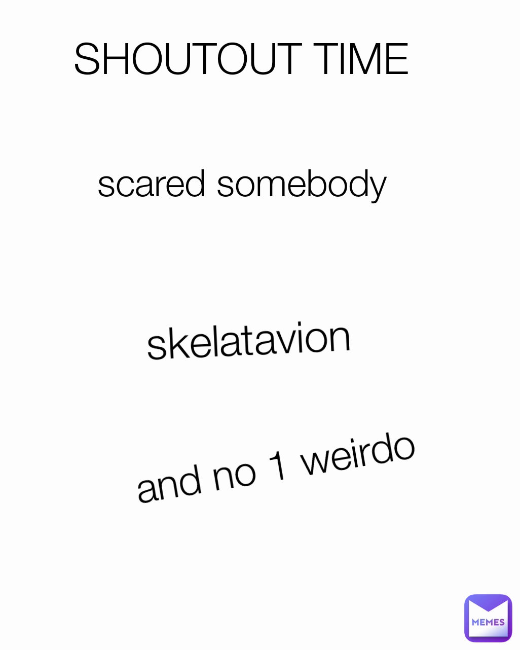 scared somebody  and no 1 weirdo SHOUTOUT TIME skelatavion