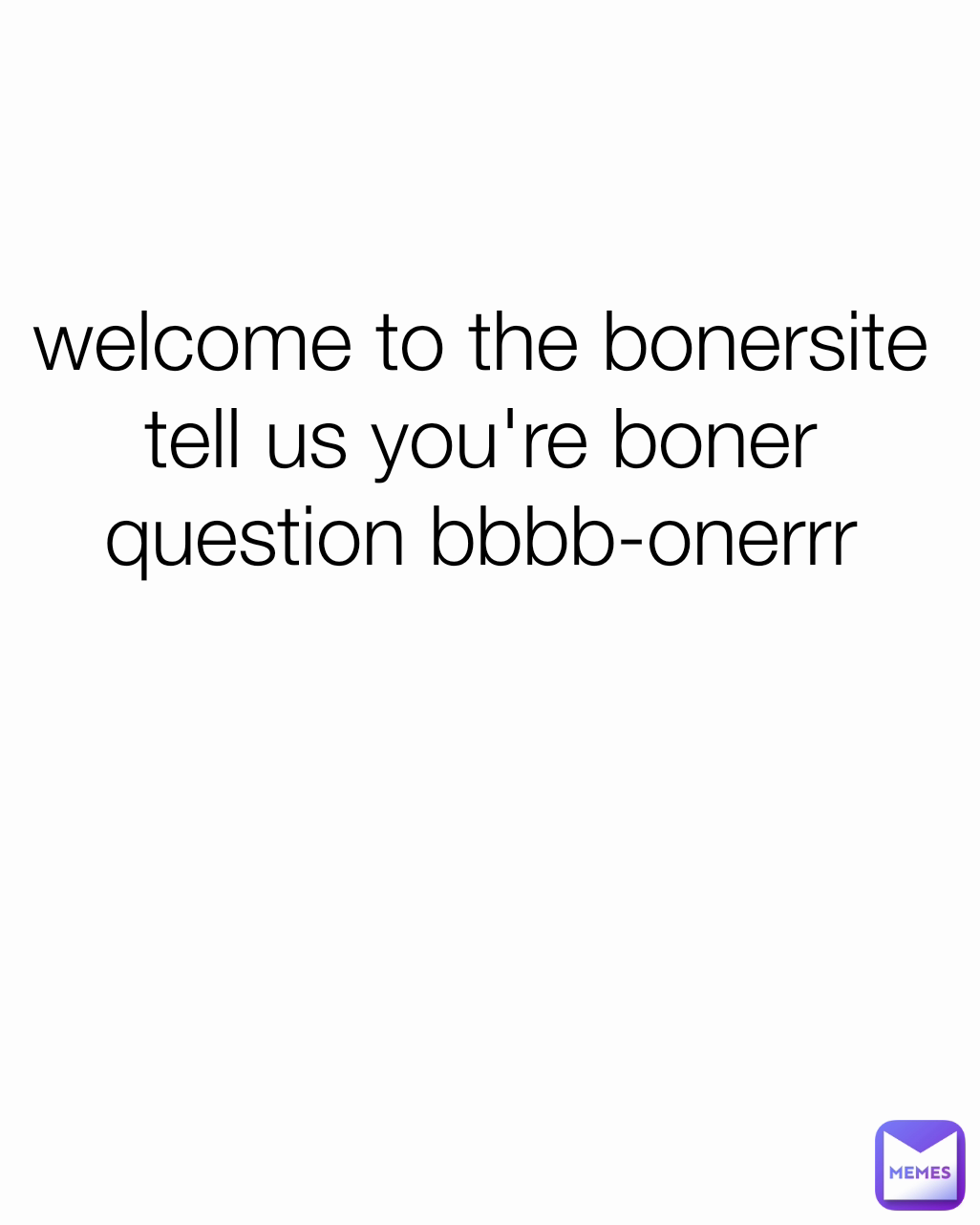 welcome to the bonersite tell us you're boner question bbbb-onerrr