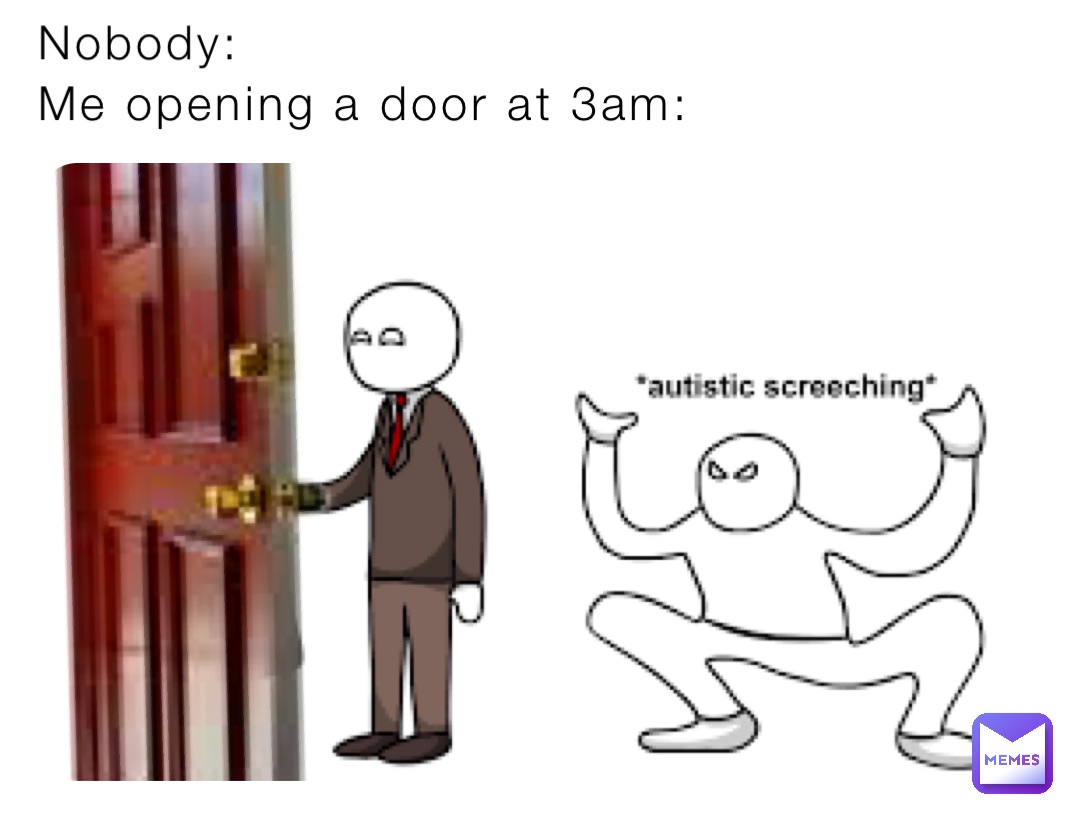 Nobody: Me opening a door at 3am: