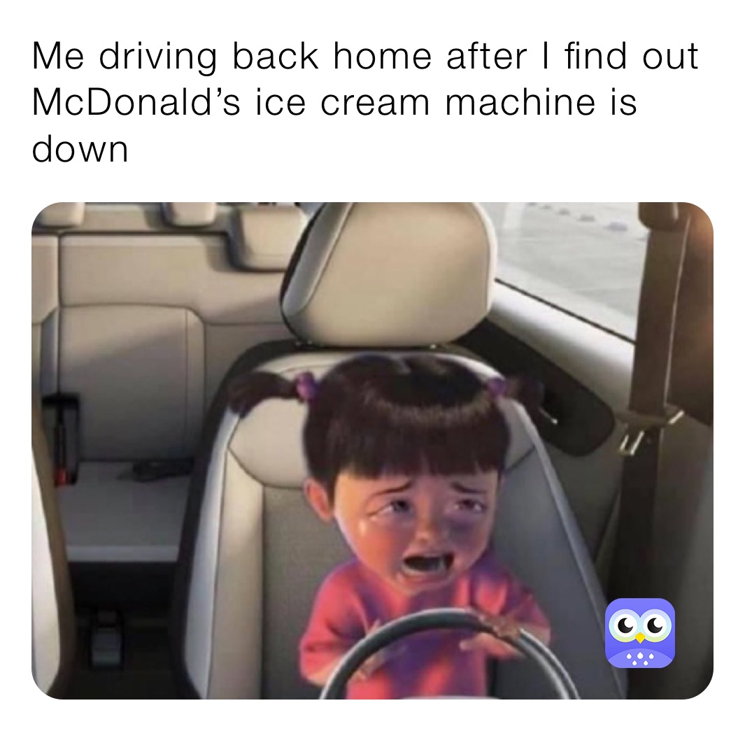 Me driving back home after I find out McDonald’s ice cream machine is down 