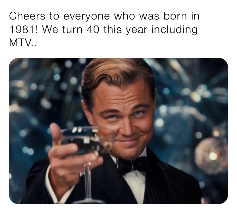 Cheers to everyone who was born in 1981! We turn 40 this year including MTV.. 