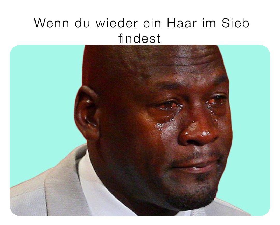 Wenn du wieder ein Haar im Sieb findest