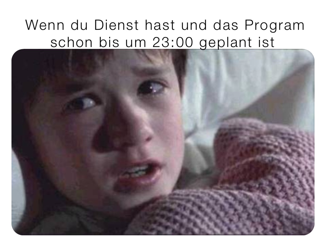 Wenn du Dienst hast und das Program schon bis um 23:00 geplant ist