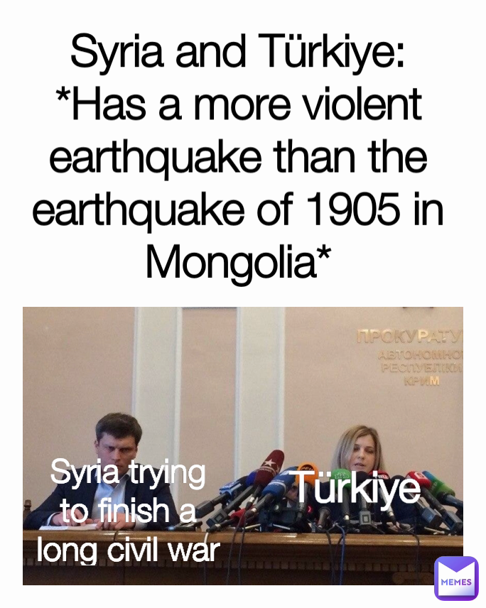 Türkiye Syria and Türkiye: *Has a more violent earthquake than the earthquake of 1905 in Mongolia* Syria trying
to finish a
long civil war