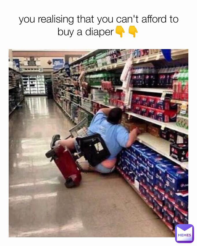 you realising that you can't afford to buy a diaper👇👇