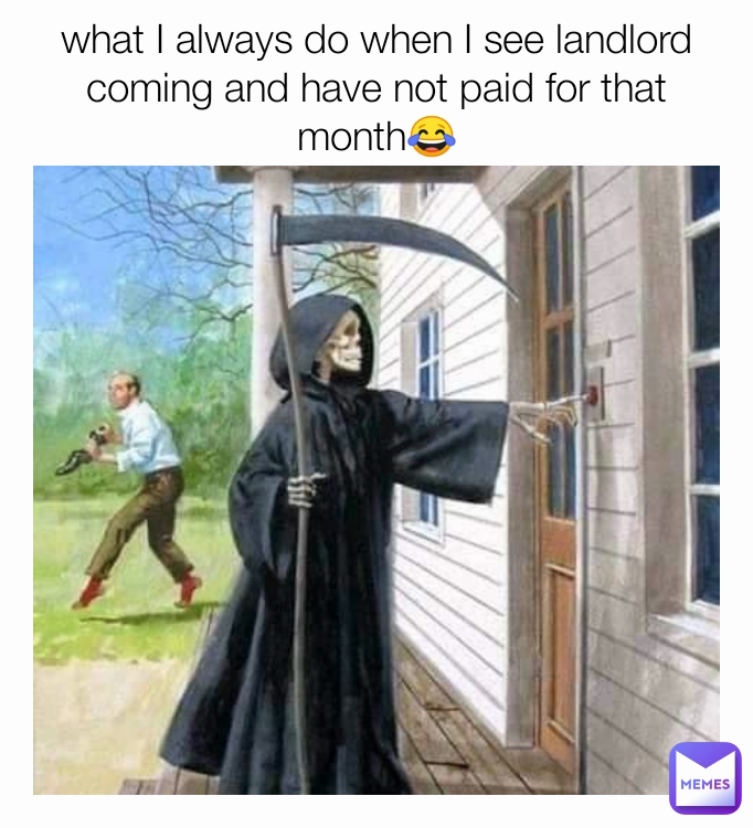 what I always do when I see landlord coming and have not paid for that month😂