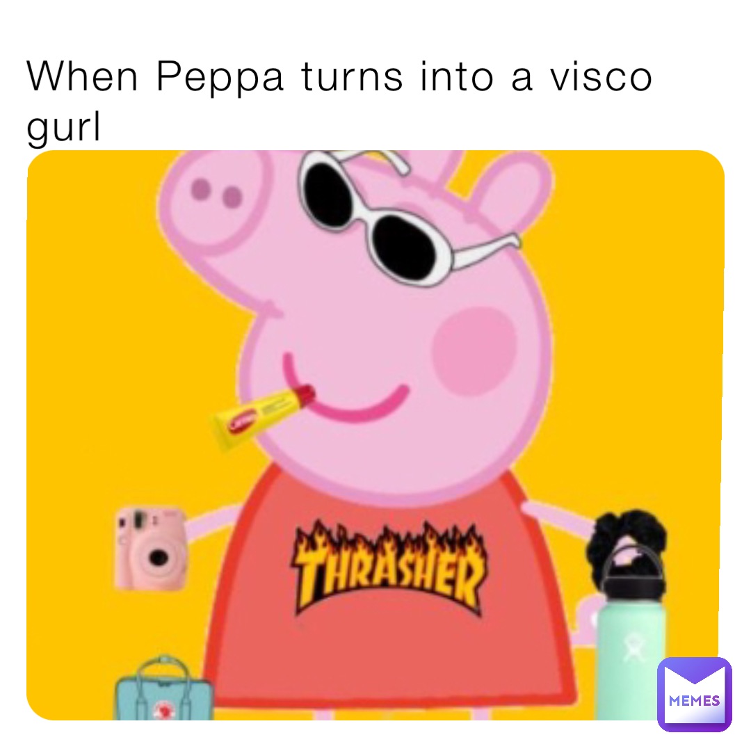 When Peppa turns into a visco gurl