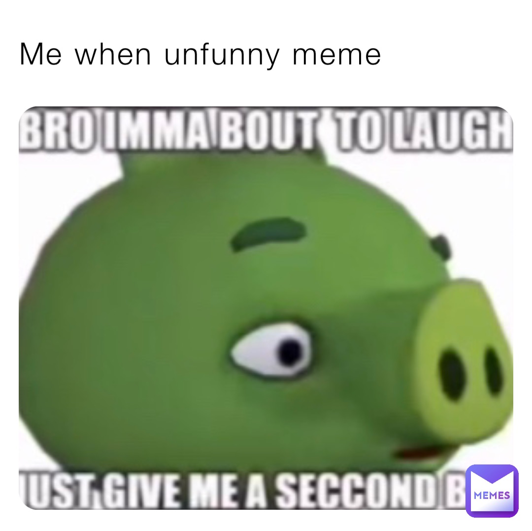 Me when unfunny meme