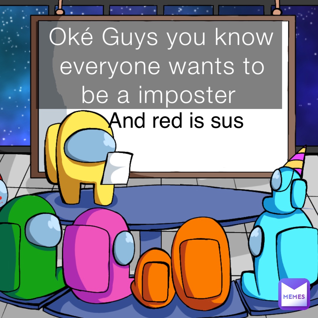 Oké Guys you know everyone wants to be a imposter And red is sus