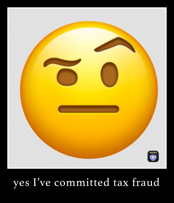 yes I’ve committed tax fraud￼