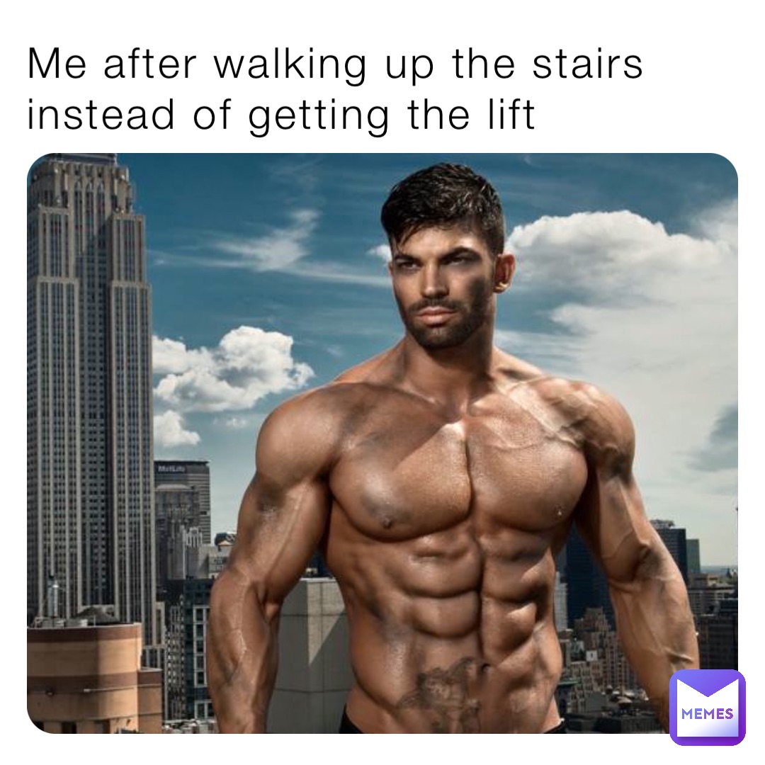 Me after walking up the stairs instead of getting the lift
