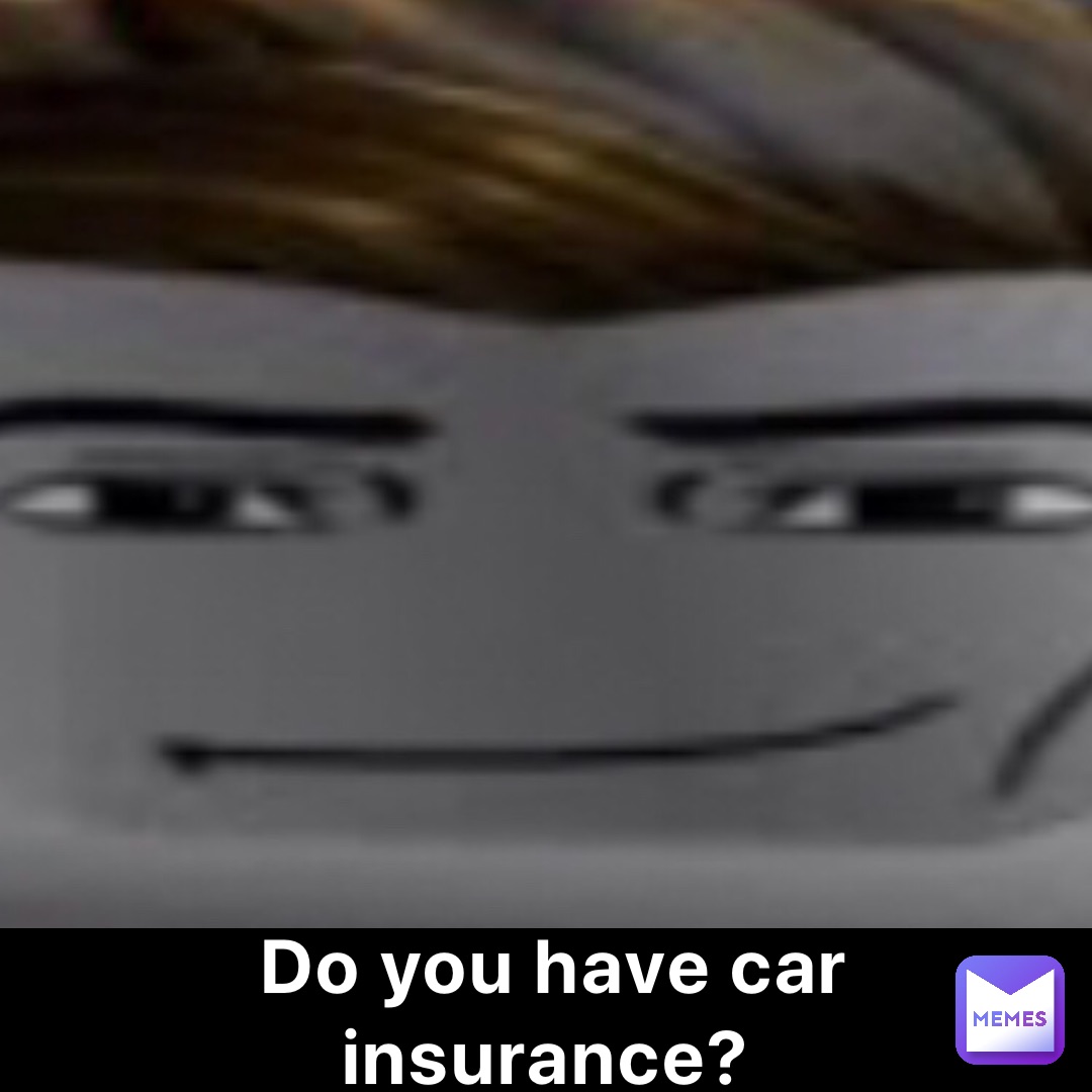 Do you have car insurance?