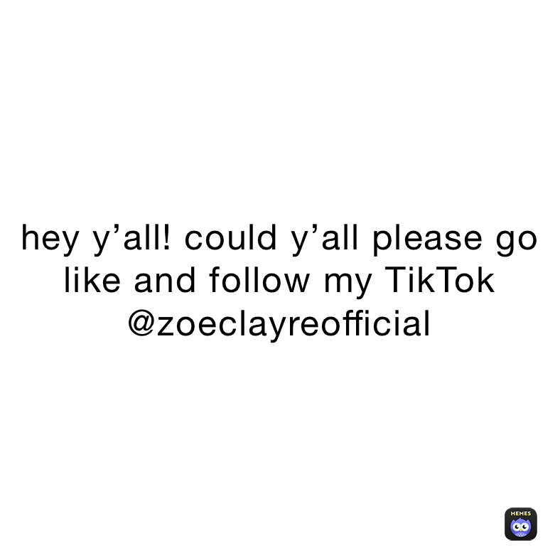 hey y’all! could y’all please go like and follow my TikTok @zoeclayreofficial