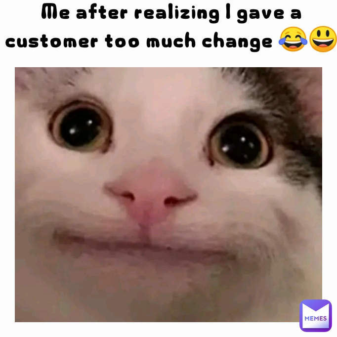 Me after realizing I gave a customer too much change 😂😃