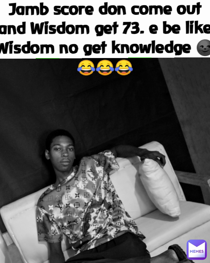 Jamb score don come out and Wisdom get 73. e be like Wisdom no get knowledge 🌚😂😂😂