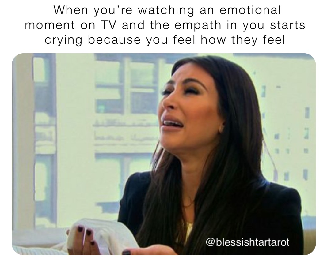 When you’re watching an emotional moment on TV and the empath in you starts crying because you feel how they feel