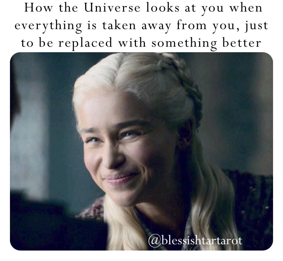 How the Universe looks at you when everything is taken away from you, just to be replaced with something better