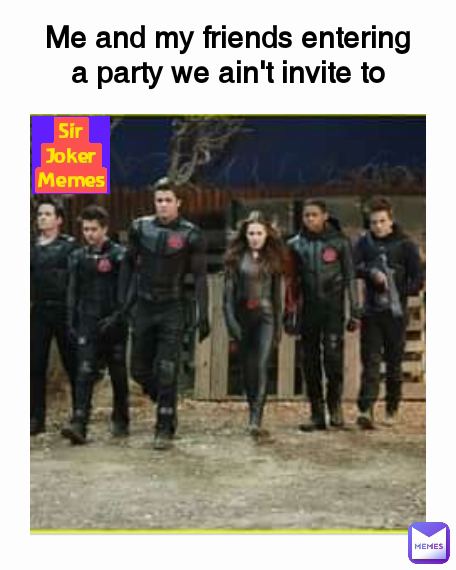 Sir Joker Memes Me and my friends entering a party we ain't invite to