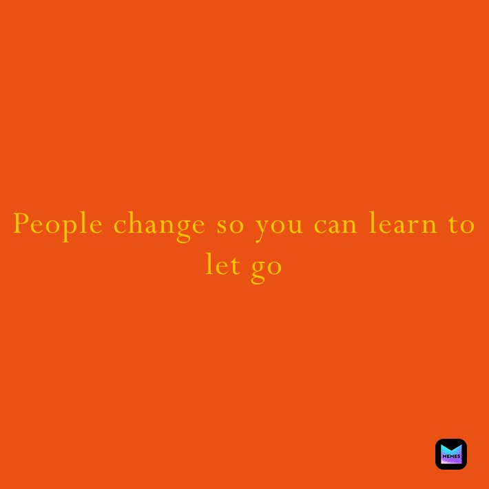 People change so you can learn to let go