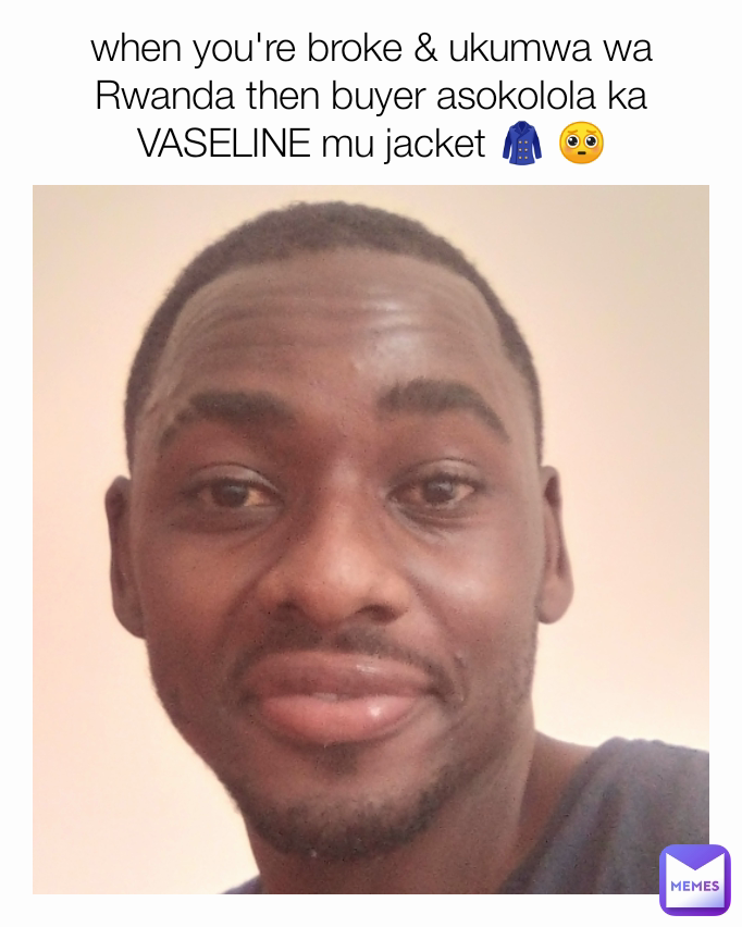 when you're broke & ukumwa wa Rwanda then buyer asokolola ka VASELINE mu jacket 🧥 🥺