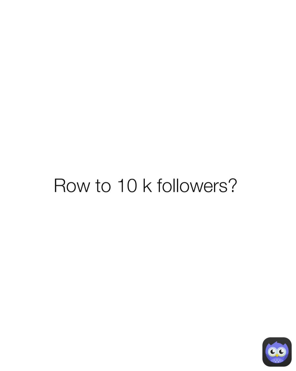 Row to 10 k followers? 