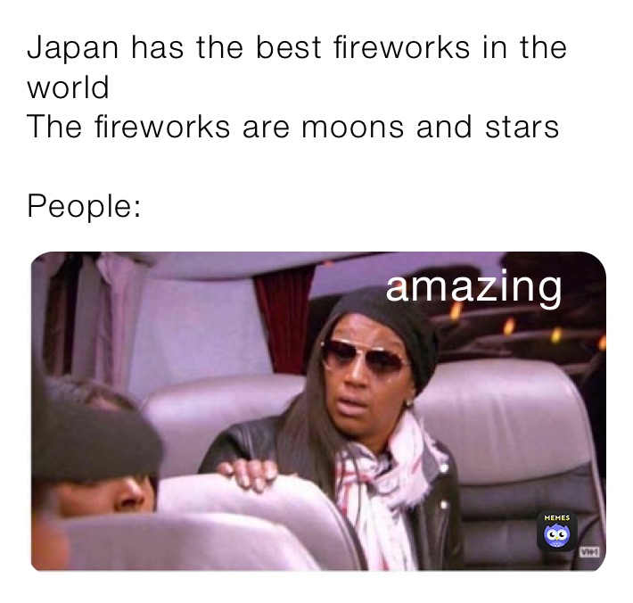 Japan has the best fireworks in the world
The fireworks are moons and stars

People:￼￼