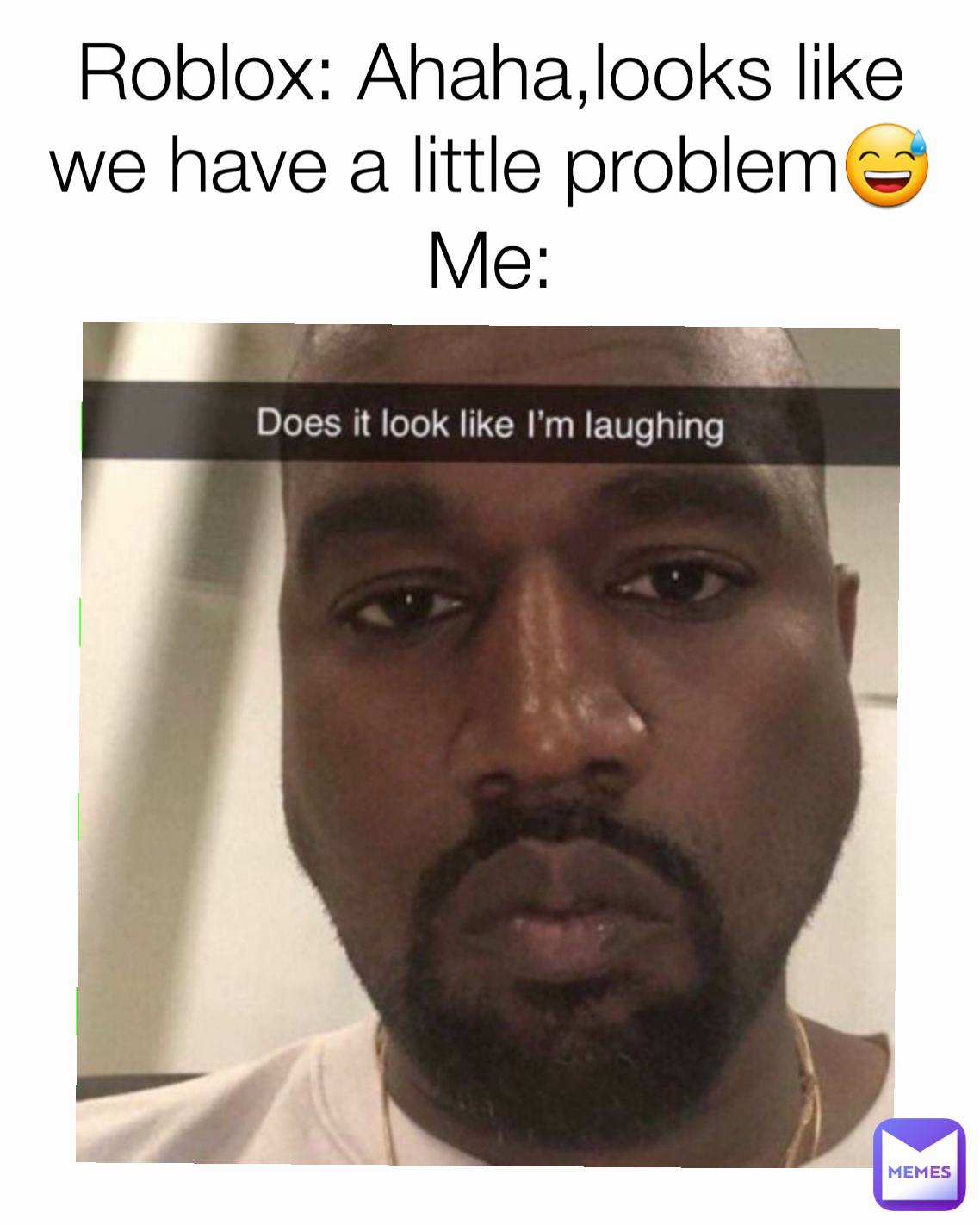 Roblox: Ahaha,looks like we have a little problem😅
Me: