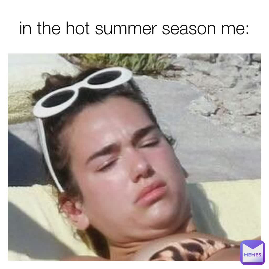 in the hot summer season me: