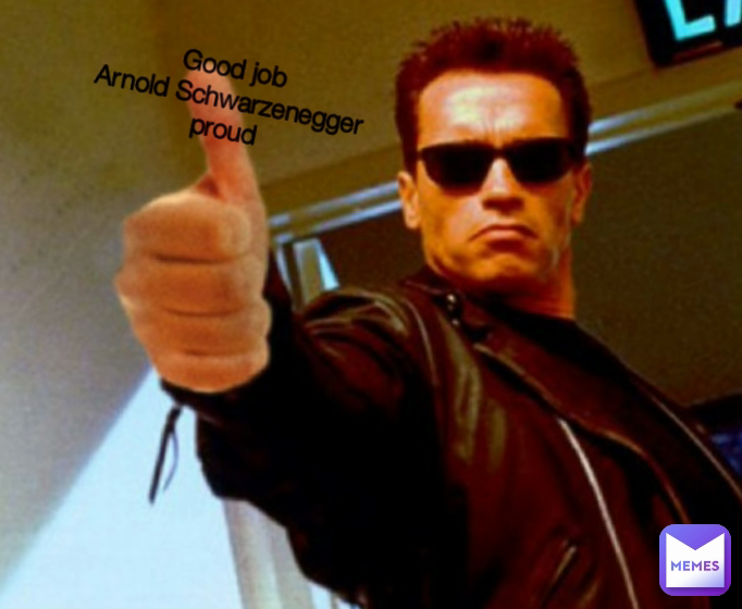 Good job
Arnold Schwarzenegger proud