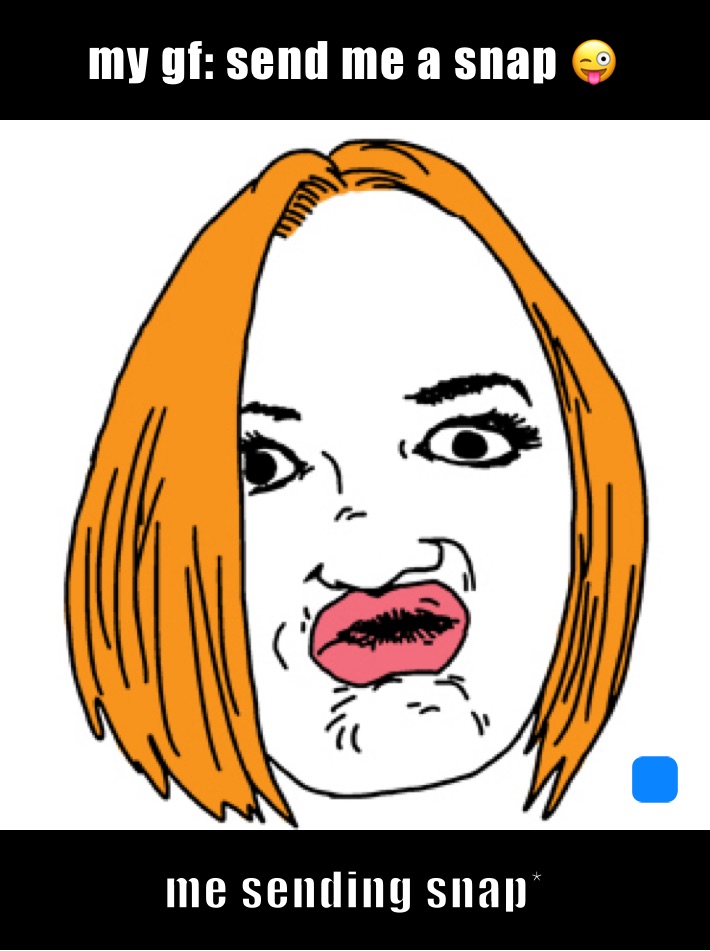 my gf: send me a snap 😜 me sending snap*