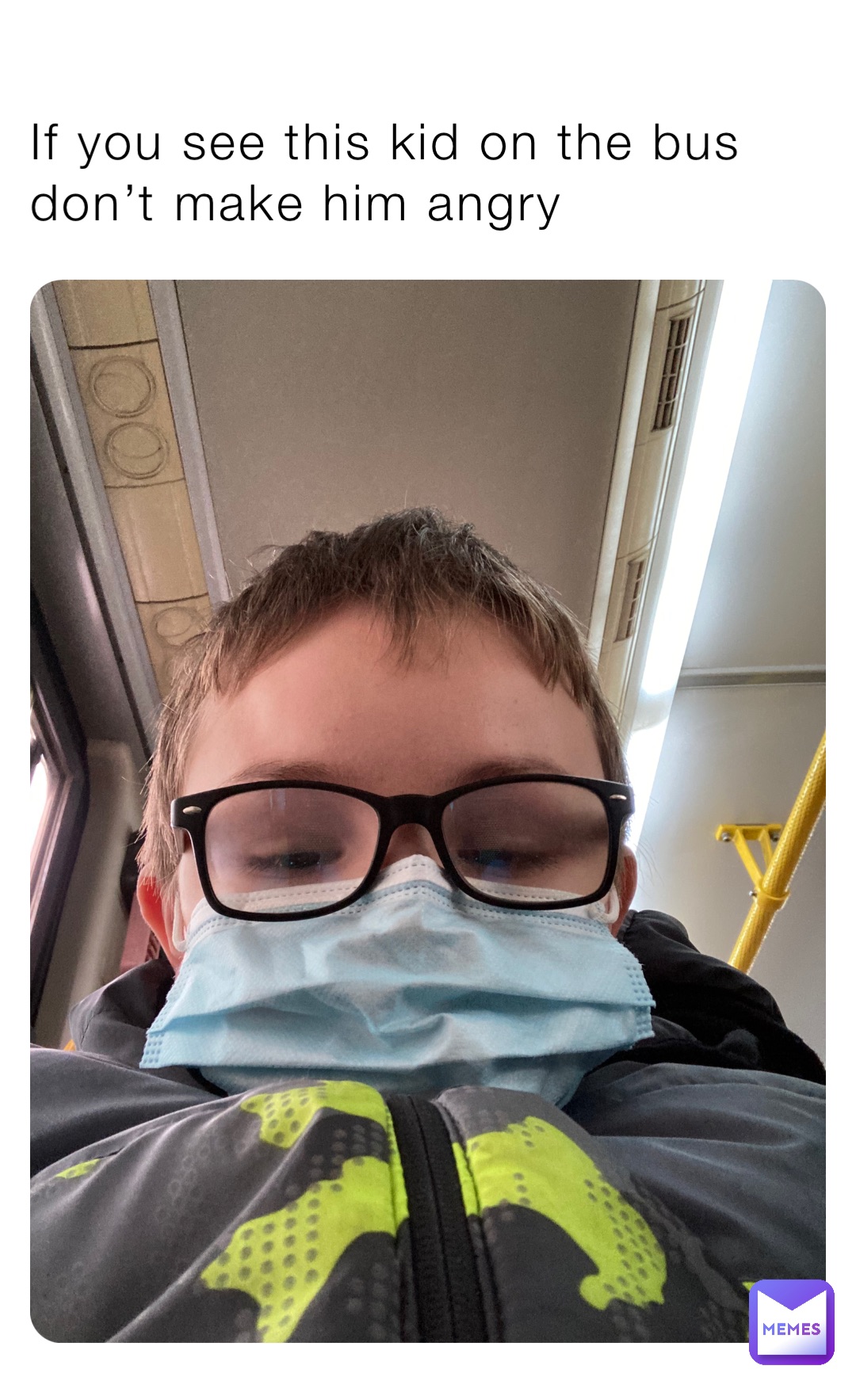 If you see this kid on the bus
don’t make him angry