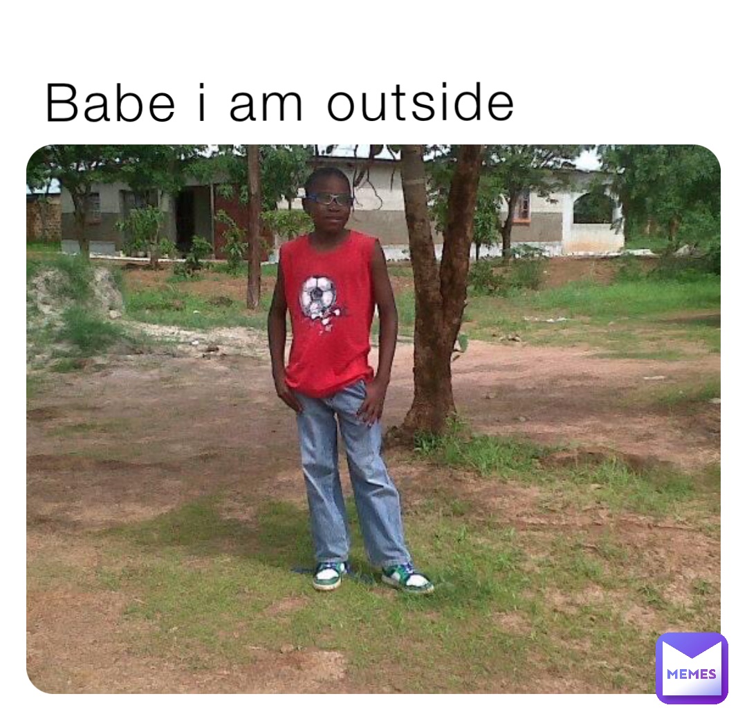 Babe I am outside