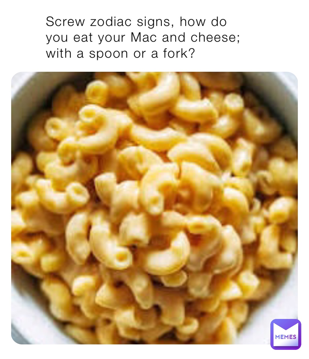 Screw zodiac signs, how do you eat your Mac and cheese; with a spoon or a fork?