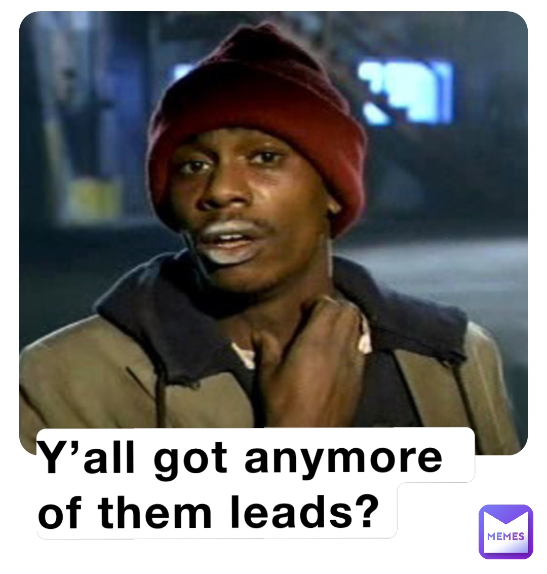 Y’all got anymore of them leads?