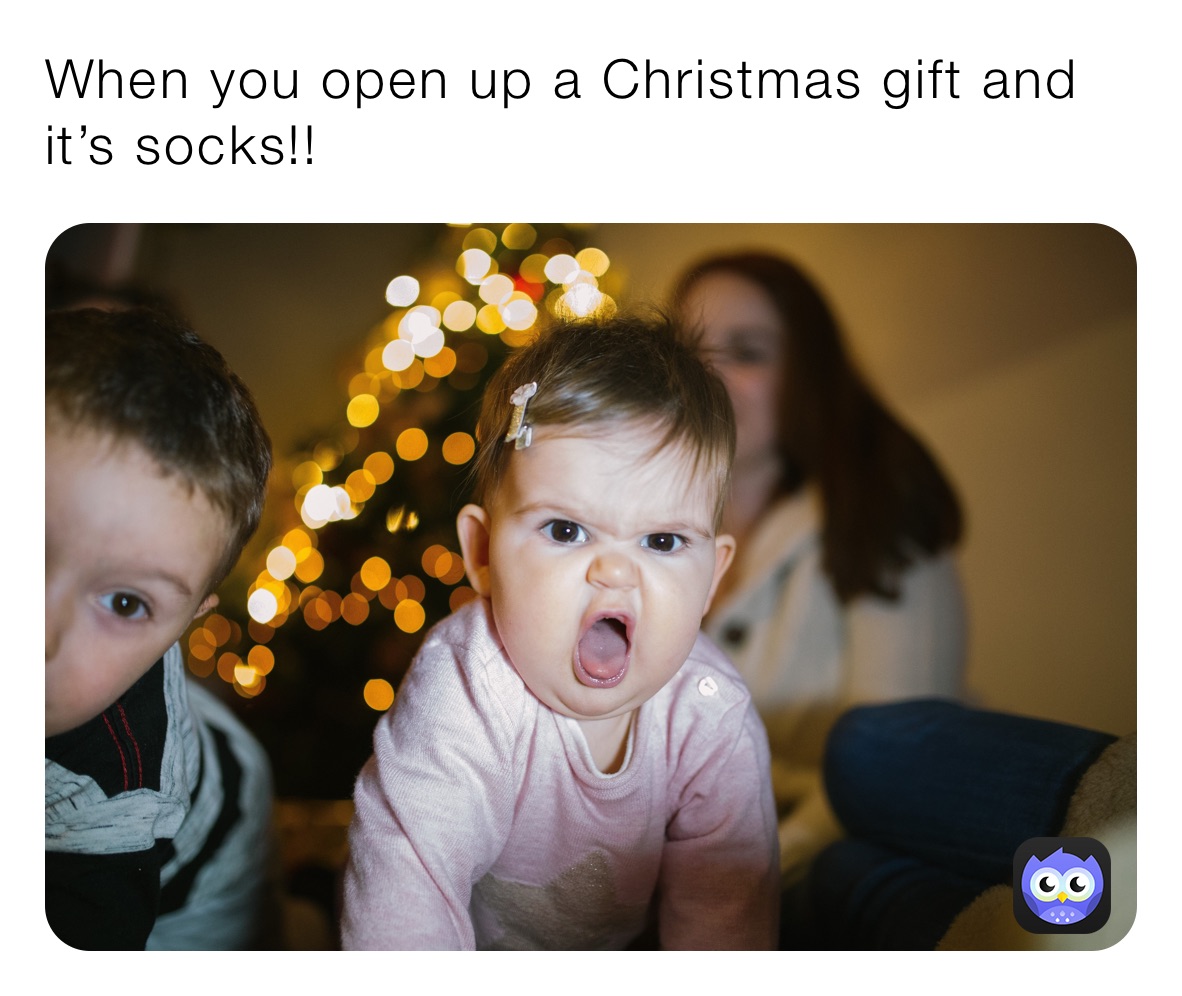 When you open up a Christmas gift and it’s socks!!