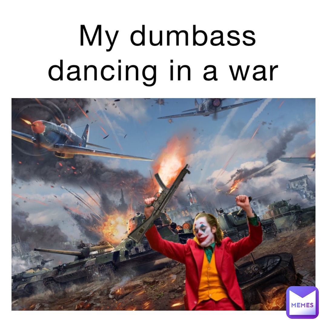 My dumbass dancing in a war