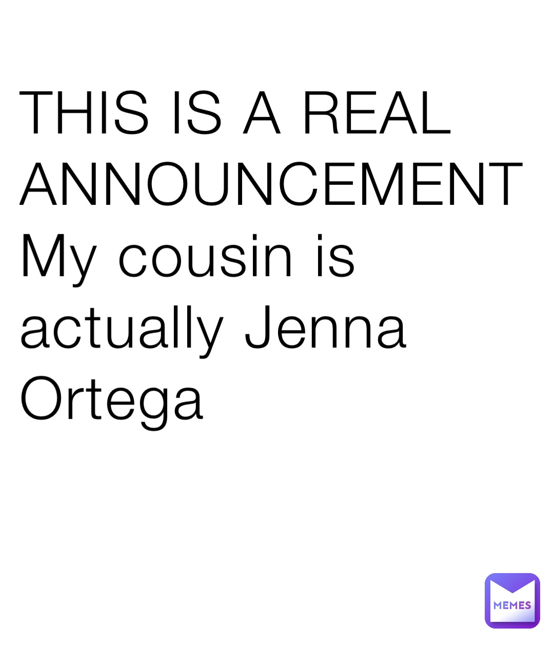 THIS IS A REAL ANNOUNCEMENT 
My cousin is actually Jenna Ortega