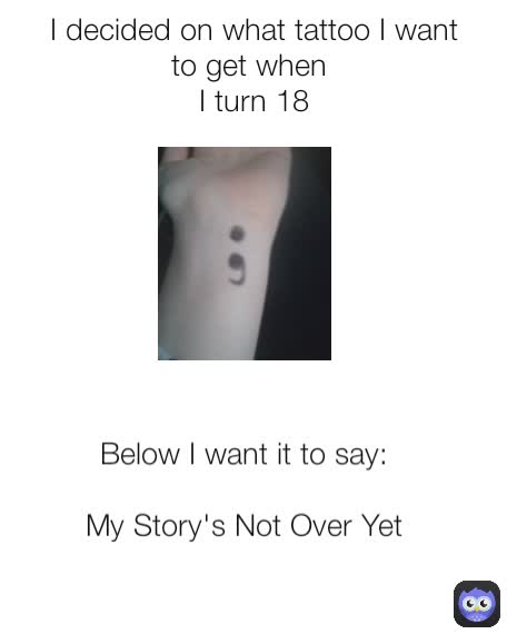 I decided on what tattoo I want to get when 
I turn 18 Below I want it to say:

My Story's Not Over Yet